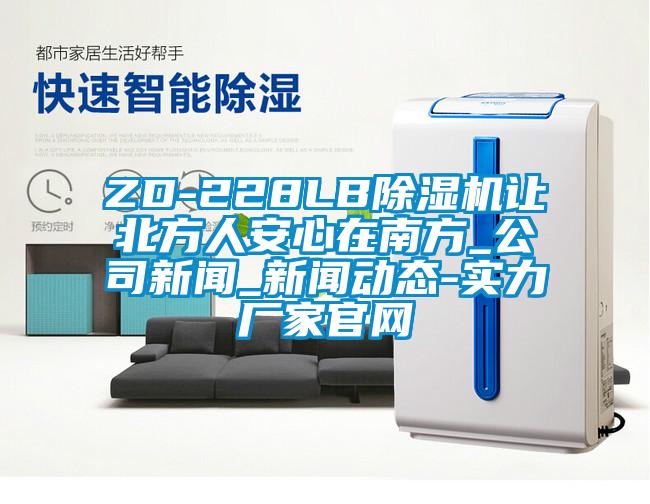 ZD-228LB除湿机让北方人安心在南方_公司新闻_新闻动态-实力厂家官网