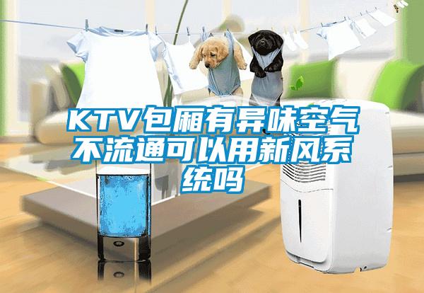 KTV包厢有异味空气不流通可以用新风系统吗