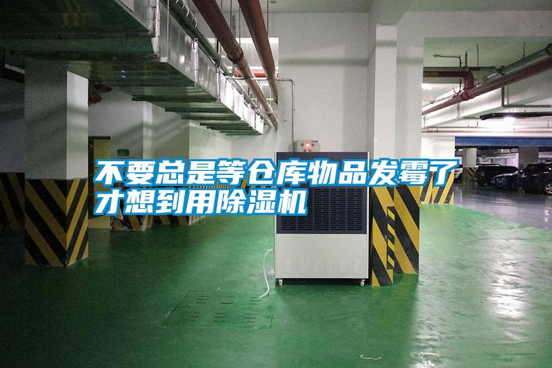 不要总是等仓库物品发霉了才想到用除湿机