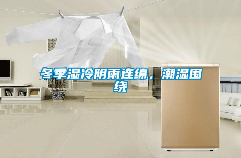 冬季湿冷阴雨连绵,潮湿围绕