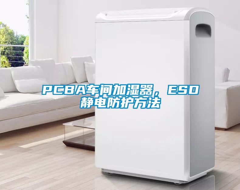 PCBA车间加湿器，ESD静电防护方法