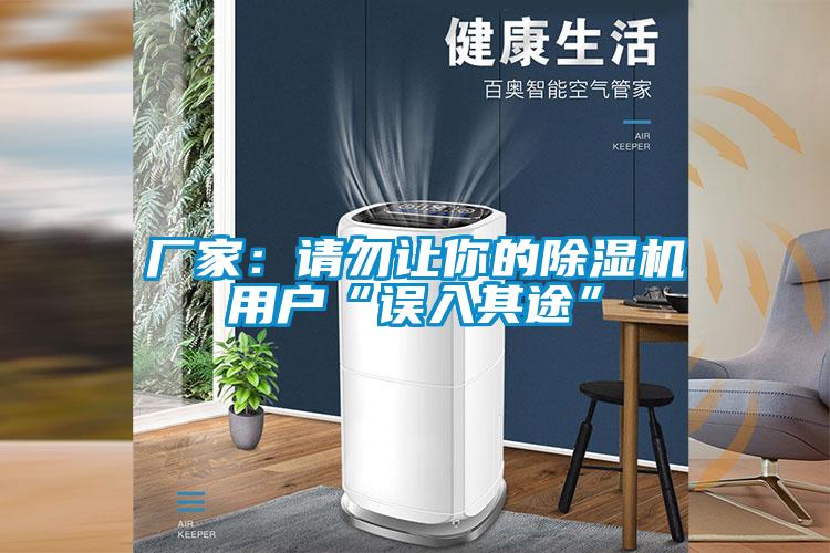 厂家:请勿让你的除湿机用户“误入其途”