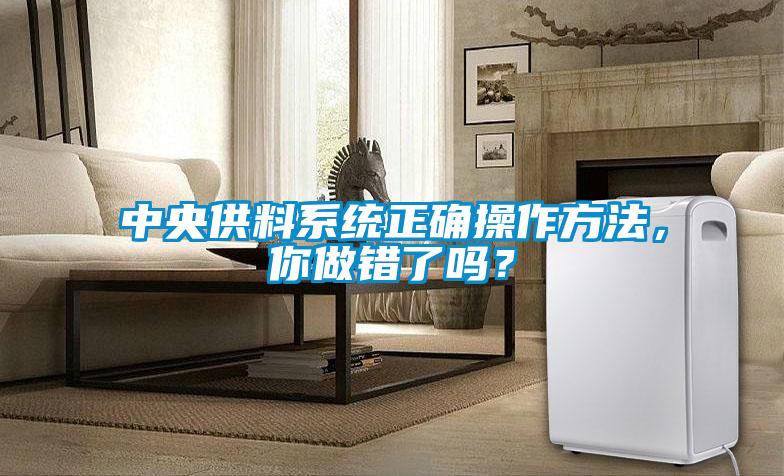 中央供料系统正确操作方法，你做错了吗？