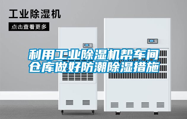 利用工业除湿机帮车间仓库做好防潮除湿措施