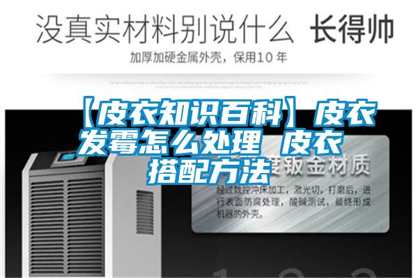 【皮衣知识百科】皮衣发霉怎么处理 皮衣搭配方法