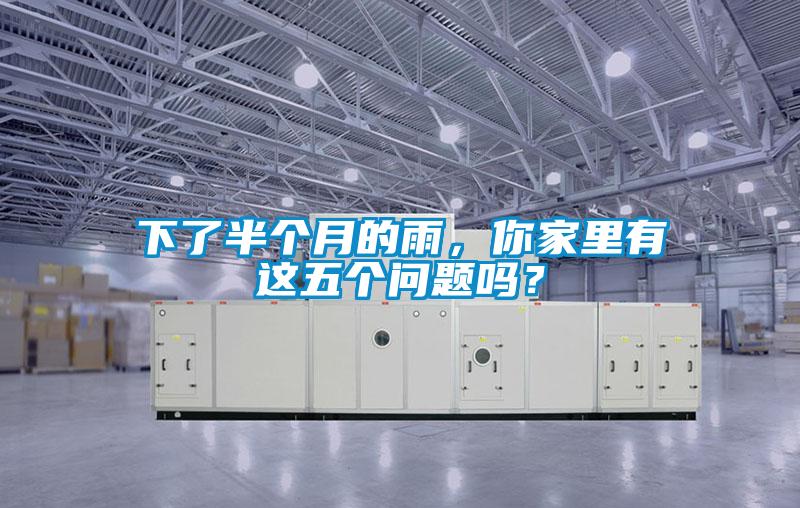 下了半个月的雨，你家里有这五个问题吗？