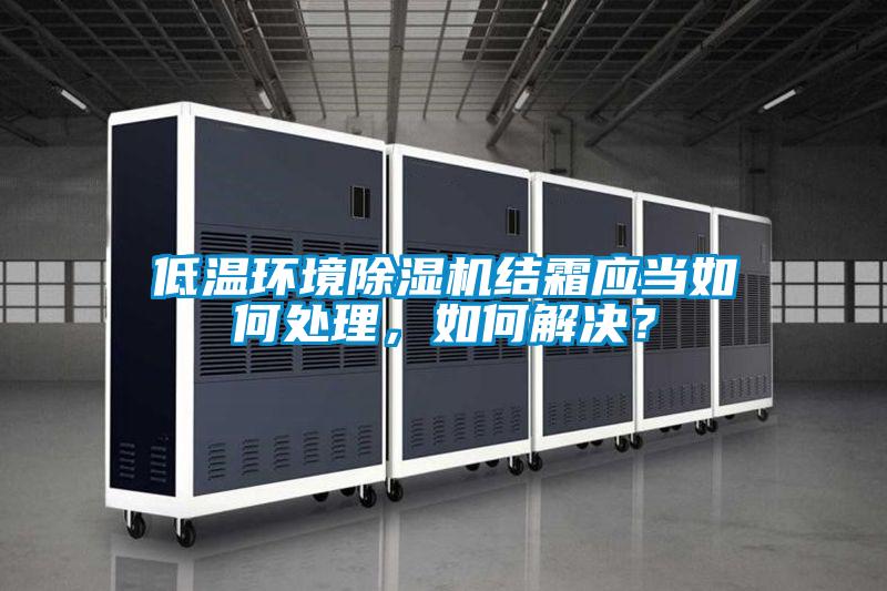 低温环境除湿机结霜应当如何处理，如何解决？