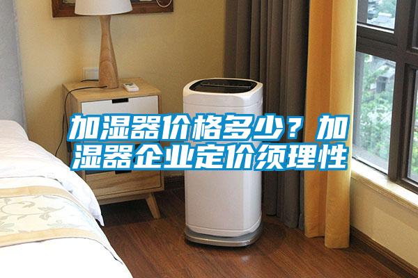 加湿器价格多少？加湿器企业定价须理性