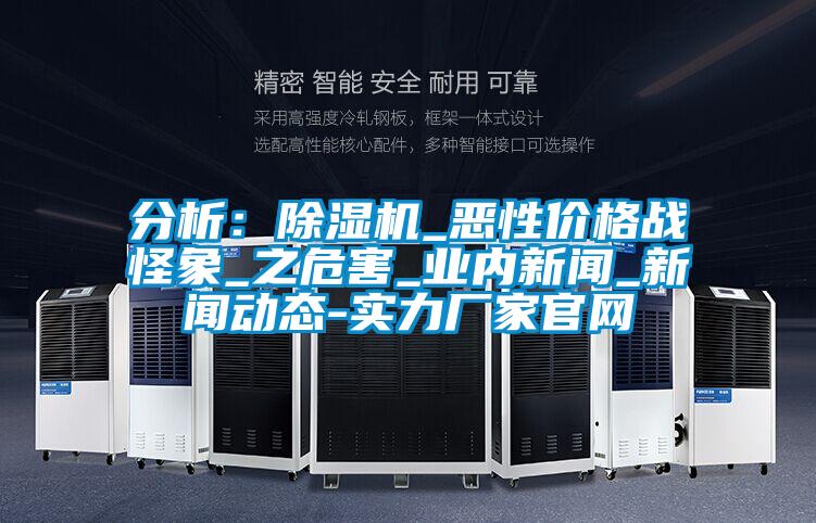 分析：除湿机_恶性价格战怪象_之危害_业内新闻_新闻动态-实力厂家官网