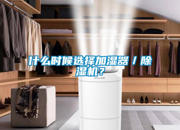 什么时候选择加湿器／除湿机？