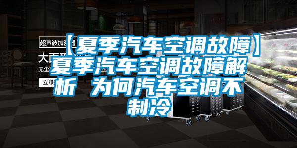 【夏季汽车空调故障】夏季汽车空调故障解析 为何汽车空调不制冷