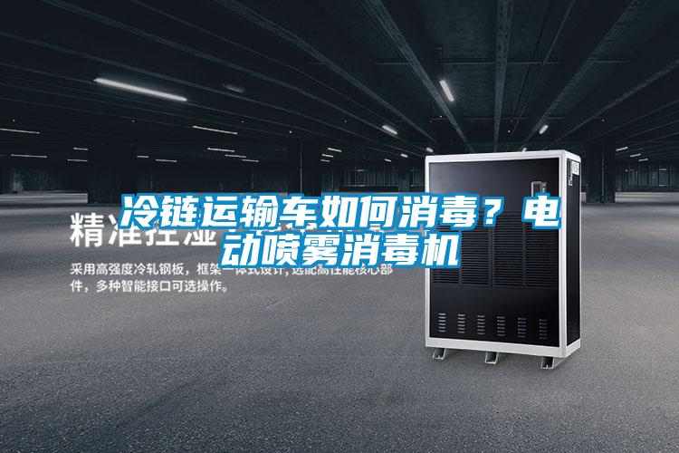 冷链运输车如何消毒?电动喷雾消毒机