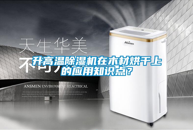升高温除湿机在木材烘干上的应用知识点？