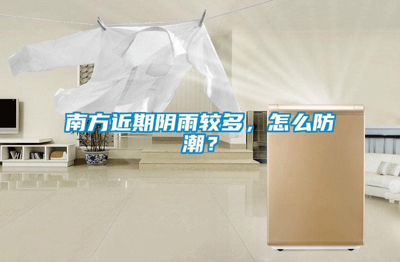 南方近期阴雨较多,怎么防潮?