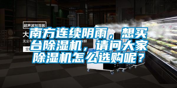 南方连续阴雨,想买台除湿机,请问大家除湿机怎么选购呢?