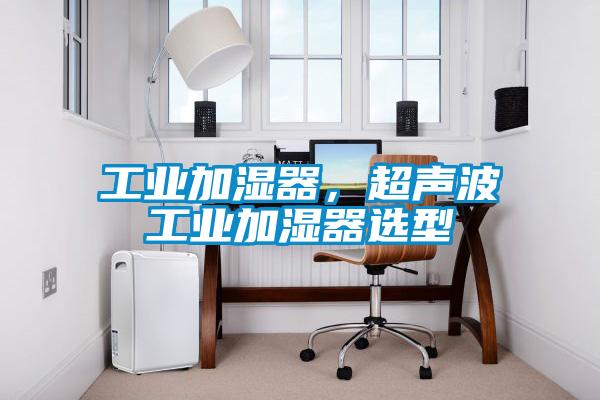 工业加湿器，超声波工业加湿器选型