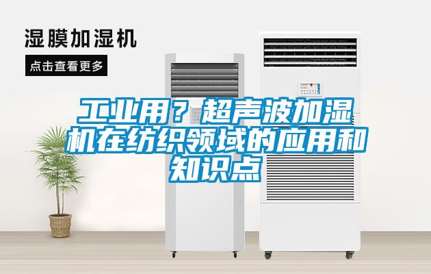 工业用？超声波加湿机在纺织领域的应用和知识点