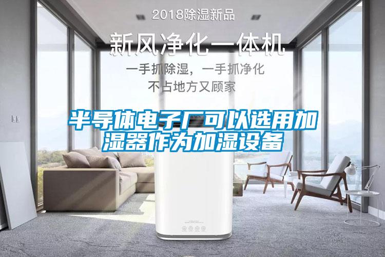 半导体电子厂可以选用加湿器作为加湿设备