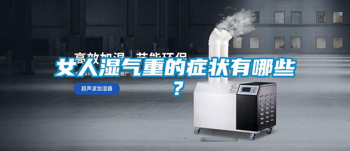 女人湿气重的症状有哪些？