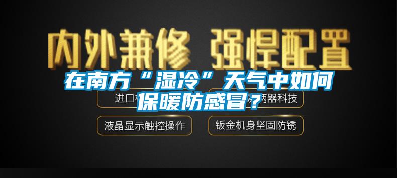 在南方“湿冷”天气中如何保暖防感冒？