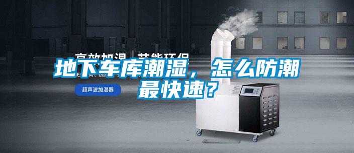 地下车库潮湿，怎么防潮最快速？