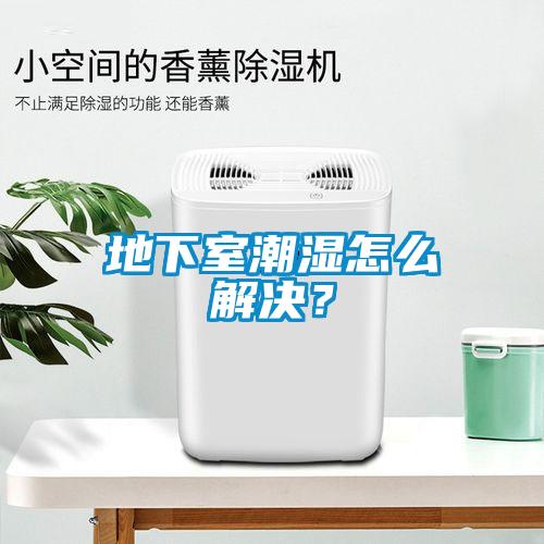 地下室潮湿怎么解决？