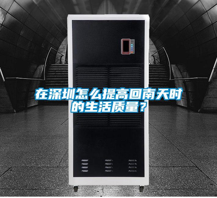 在深圳怎么提高回南天时的生活质量?