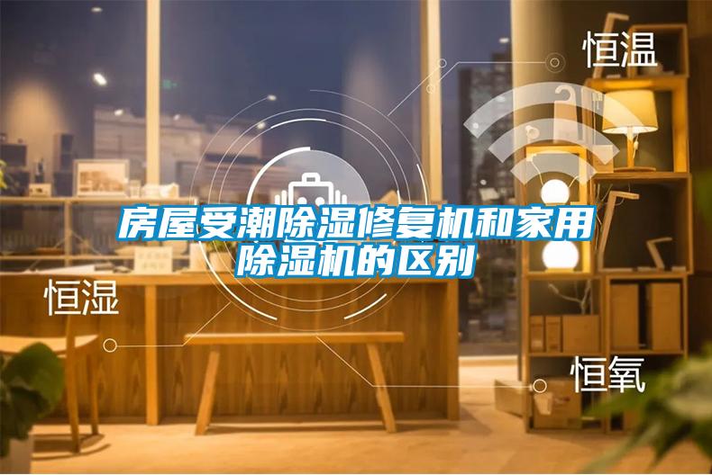 房屋受潮除湿修复机和家用除湿机的区别