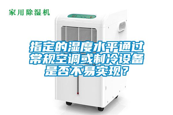指定的湿度水平通过常规空调或制冷设备是否不易实现？