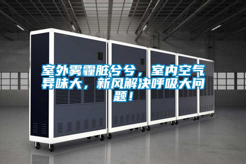室外雾霾脏兮兮,室内空气异味大,新风解决呼吸大问题!