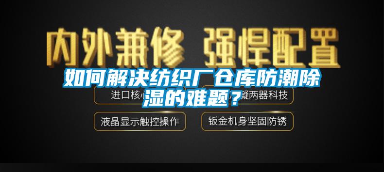 如何解决纺织厂仓库防潮除湿的难题？