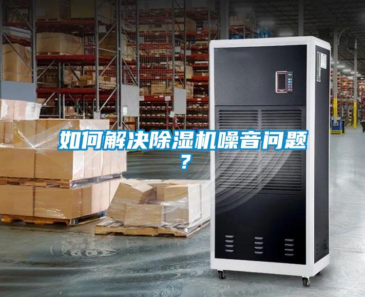 如何解决除湿机噪音问题?