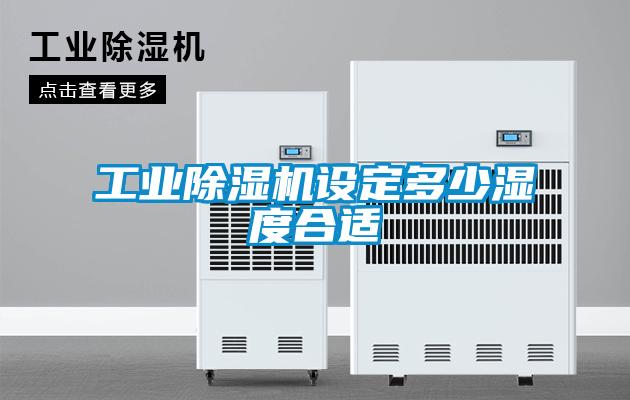 工业除湿机设定多少湿度合适