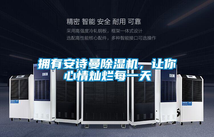 拥有安诗曼除湿机，让你心情灿烂每一天