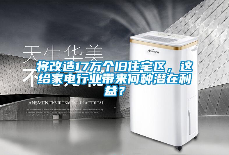 将改造17万个旧住宅区，这给家电行业带来何种潜在利益？