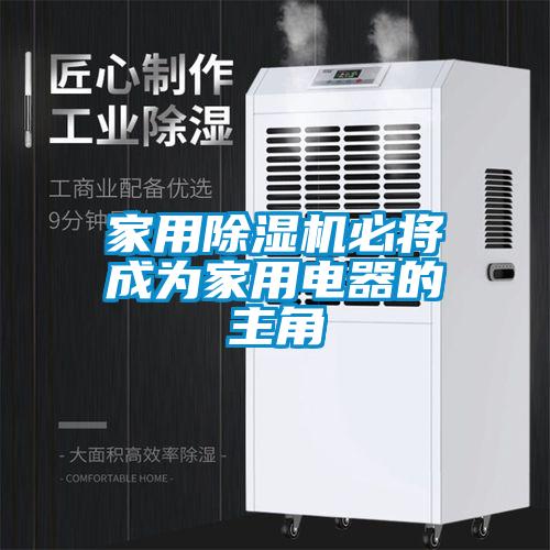 家用除湿机必将成为家用电器的主角