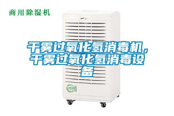 干雾过氧化氢消毒机,干雾过氧化氢消毒设备
