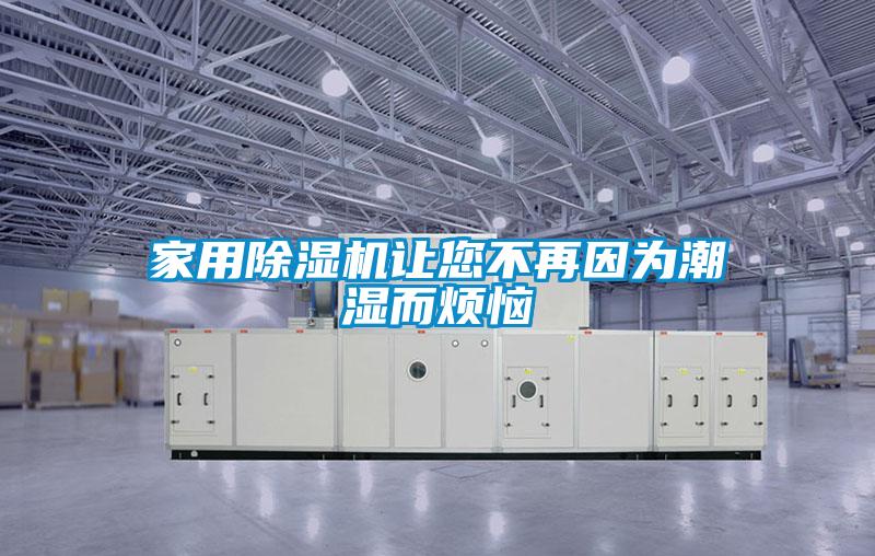 家用除湿机让您不再因为潮湿而烦恼