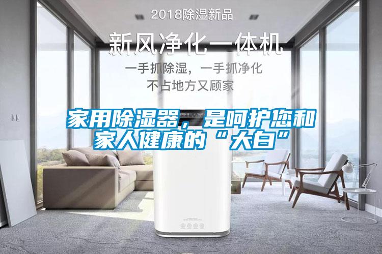 家用除湿器,是呵护您和家人健康的“大白”