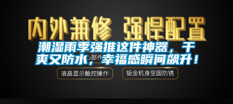 潮湿雨季强推这件神器，干爽又防水，幸福感瞬间飙升！