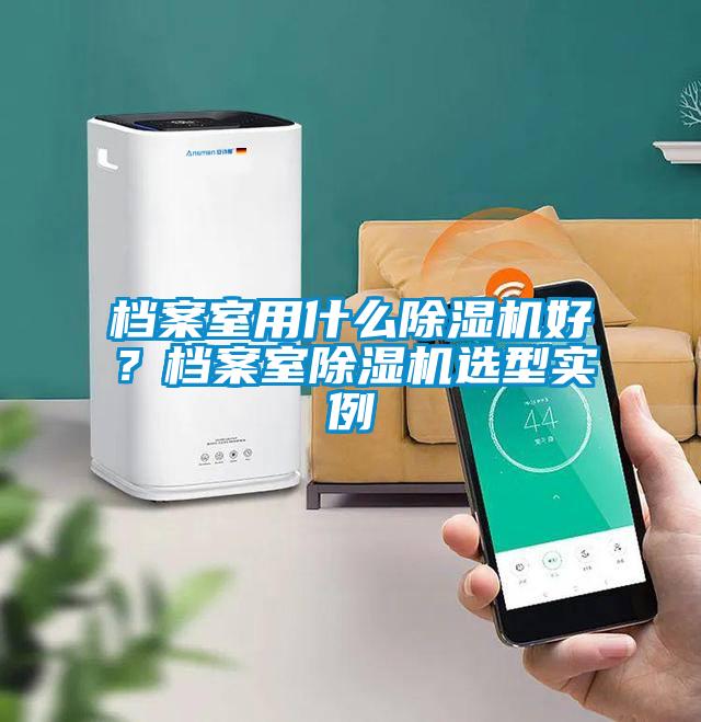 档案室用什么除湿机好？档案室除湿机选型实例