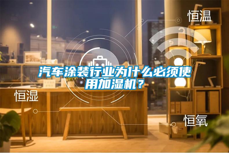 汽车涂装行业为什么必须使用加湿机?