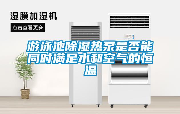 游泳池除湿热泵是否能同时满足水和空气的恒温