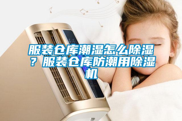 服装仓库潮湿怎么除湿？服装仓库防潮用除湿机