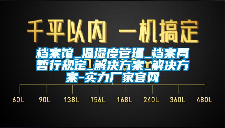 档案馆_温湿度管理_档案局暂行规定_解决方案_解决方案-实力厂家官网