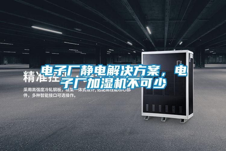 电子厂静电解决方案,电子厂加湿机不可少