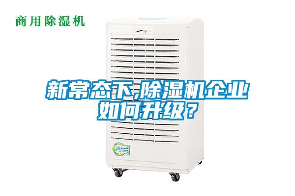 新常态下,除湿机企业如何升级？
