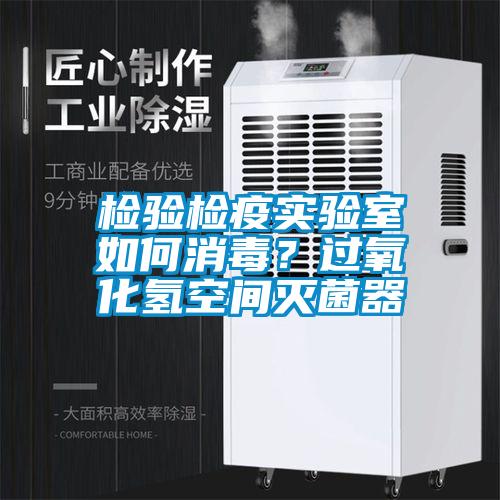 检验检疫实验室如何消毒?过氧化氢空间灭菌器