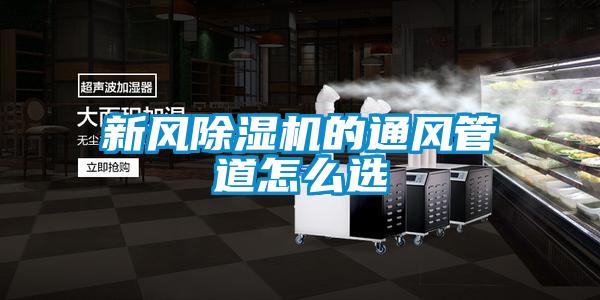 新风除湿机的通风管道怎么选