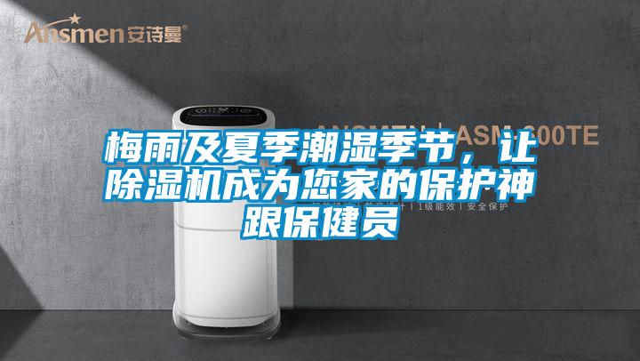 梅雨及夏季潮湿季节，让除湿机成为您家的保护神跟保健员